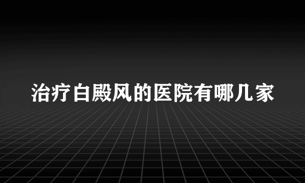 治疗白殿风的医院有哪几家