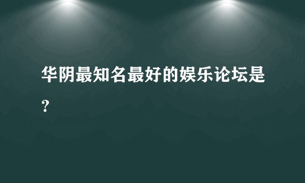 华阴最知名最好的娱乐论坛是？