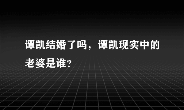 谭凯结婚了吗，谭凯现实中的老婆是谁？