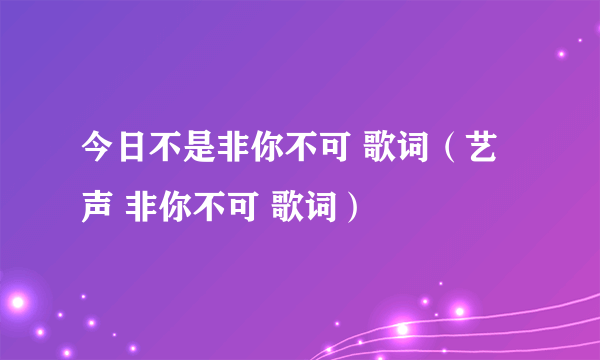 今日不是非你不可 歌词（艺声 非你不可 歌词）