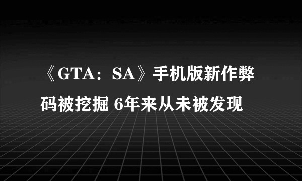 《GTA：SA》手机版新作弊码被挖掘 6年来从未被发现