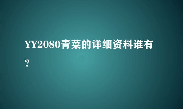 YY2080青菜的详细资料谁有？