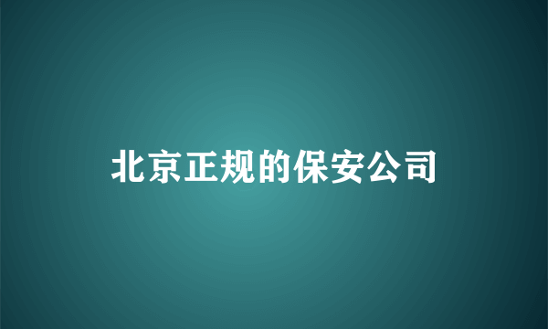 北京正规的保安公司