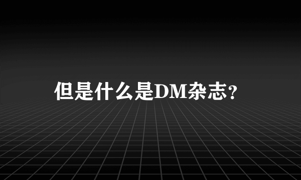 但是什么是DM杂志？