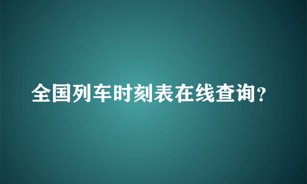 全国列车时刻表在线查询？