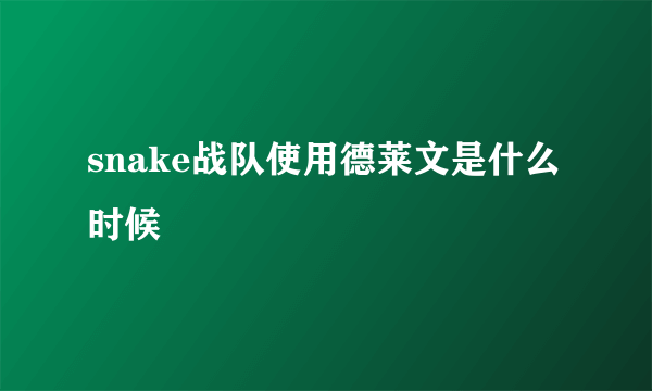 snake战队使用德莱文是什么时候