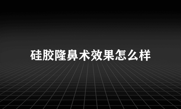 硅胶隆鼻术效果怎么样