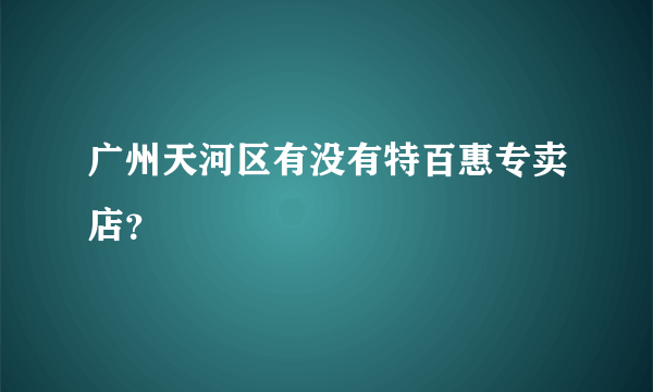 广州天河区有没有特百惠专卖店？