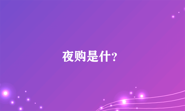 夜购是什？