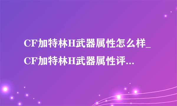 CF加特林H武器属性怎么样_CF加特林H武器属性评测-飞外网