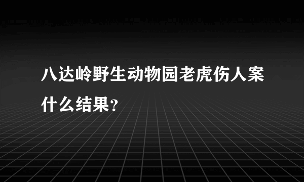 八达岭野生动物园老虎伤人案什么结果？