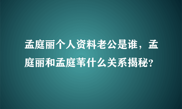 孟庭丽个人资料老公是谁，孟庭丽和孟庭苇什么关系揭秘？