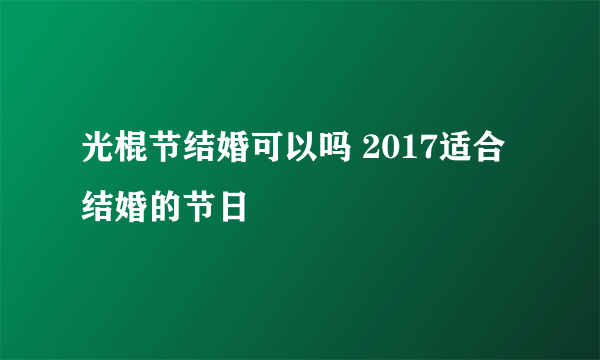 光棍节结婚可以吗 2017适合结婚的节日