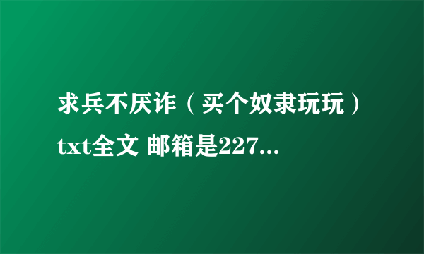 求兵不厌诈（买个奴隶玩玩）txt全文 邮箱是2270187567@qq