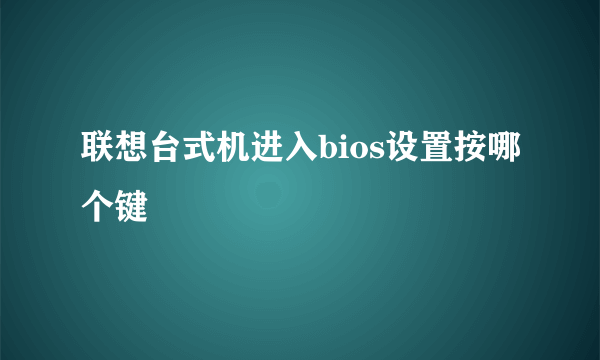 联想台式机进入bios设置按哪个键