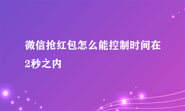 微信抢红包怎么能控制时间在2秒之内