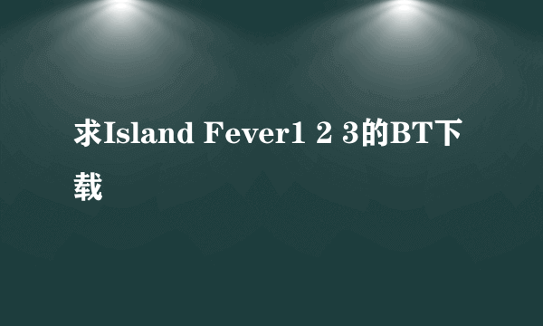 求Island Fever1 2 3的BT下载