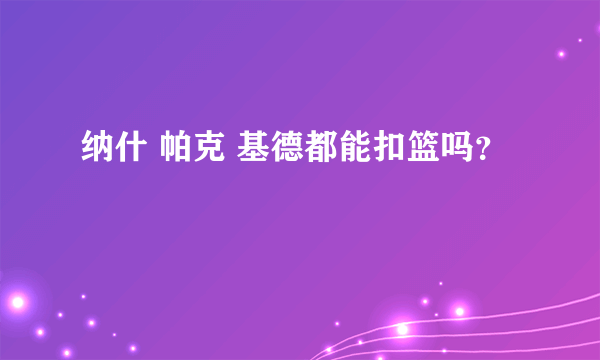 纳什 帕克 基德都能扣篮吗？