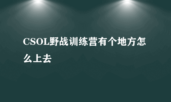 CSOL野战训练营有个地方怎么上去