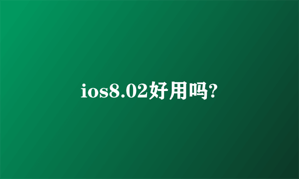 ios8.02好用吗?