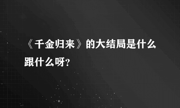 《千金归来》的大结局是什么跟什么呀？