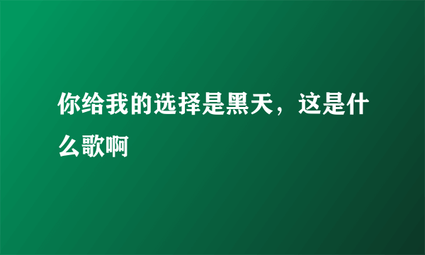 你给我的选择是黑天，这是什么歌啊