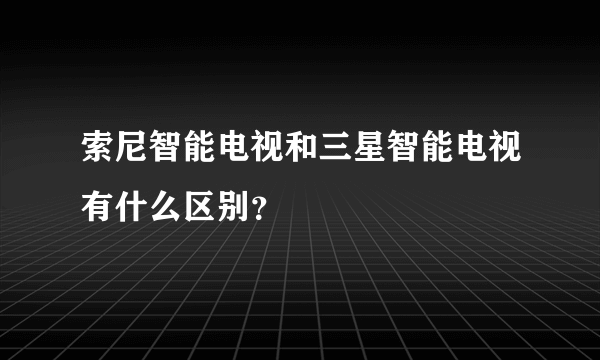 索尼智能电视和三星智能电视有什么区别？