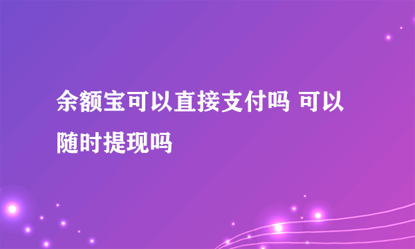 余额宝可以直接支付吗 可以随时提现吗