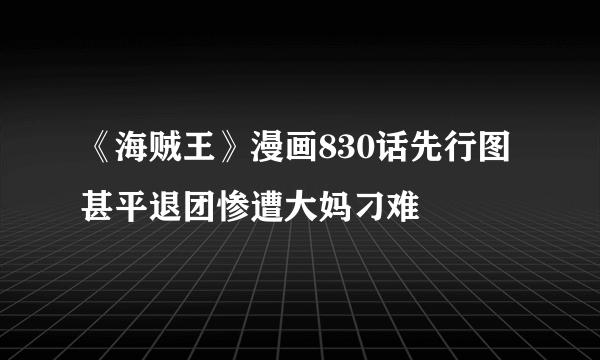 《海贼王》漫画830话先行图 甚平退团惨遭大妈刁难