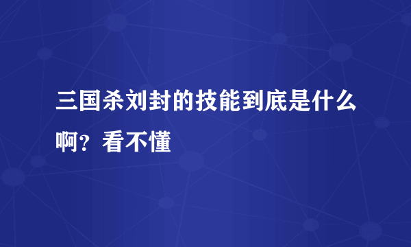 三国杀刘封的技能到底是什么啊？看不懂