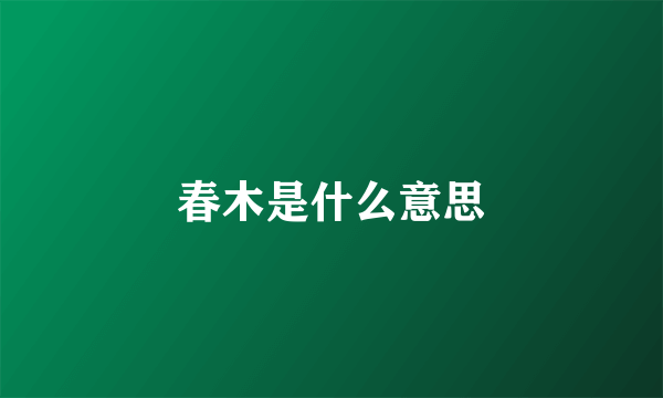 春木是什么意思