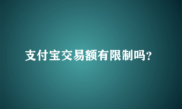 支付宝交易额有限制吗？