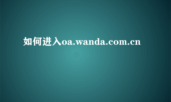 如何进入oa.wanda.com.cn