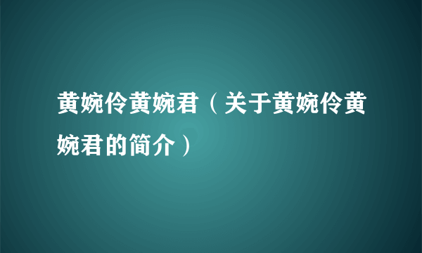 黄婉伶黄婉君（关于黄婉伶黄婉君的简介）