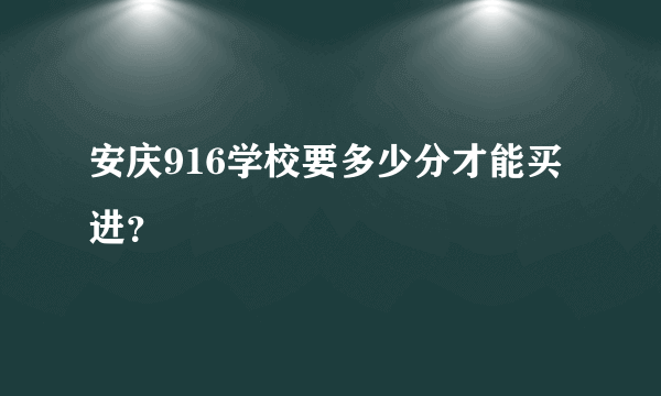 安庆916学校要多少分才能买进？