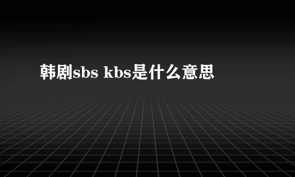 韩剧sbs kbs是什么意思