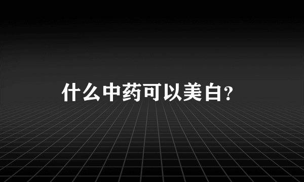 什么中药可以美白？