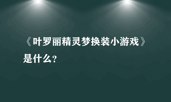 《叶罗丽精灵梦换装小游戏》是什么？