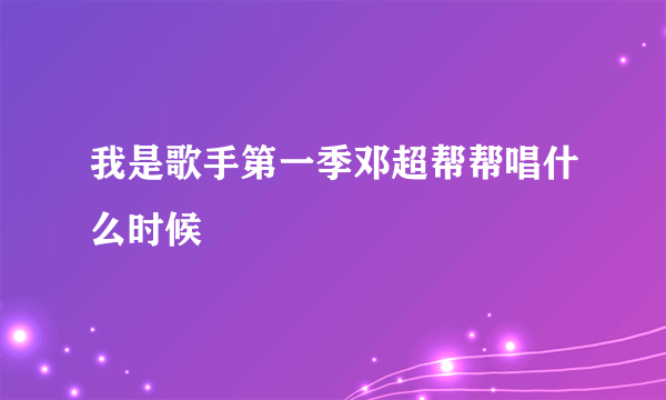 我是歌手第一季邓超帮帮唱什么时候