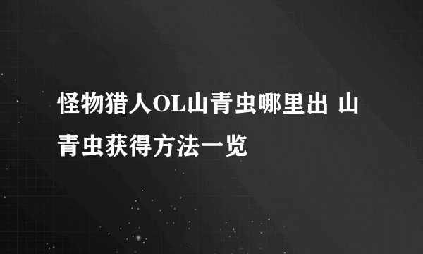 怪物猎人OL山青虫哪里出 山青虫获得方法一览