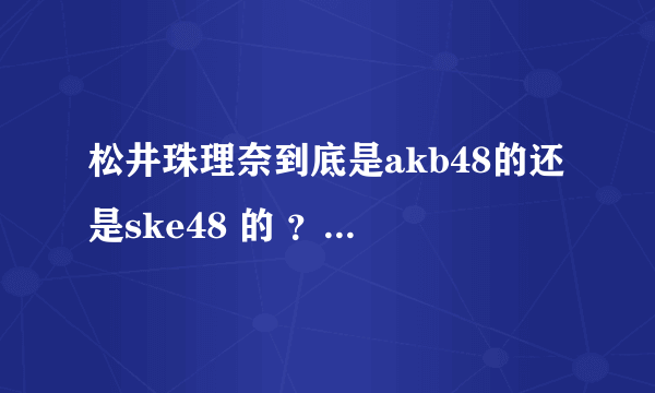 松井珠理奈到底是akb48的还是ske48 的 ？？ 为什么akb48 的一张专辑上边的照片是她？