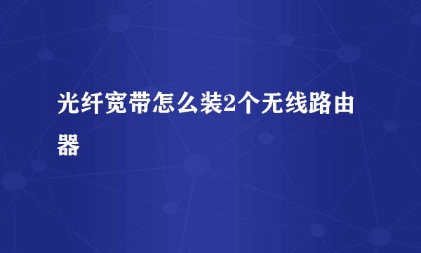 光纤宽带怎么装2个无线路由器