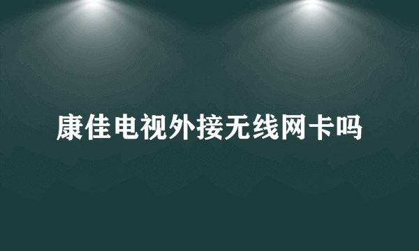 康佳电视外接无线网卡吗