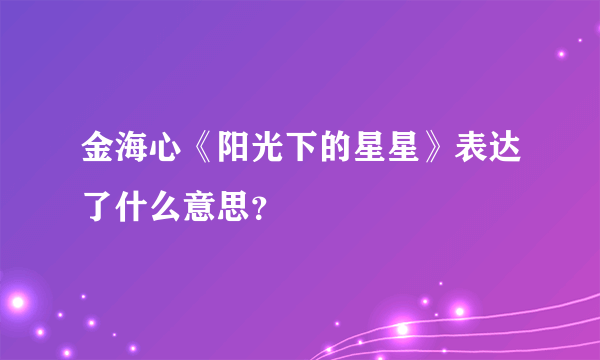 金海心《阳光下的星星》表达了什么意思？