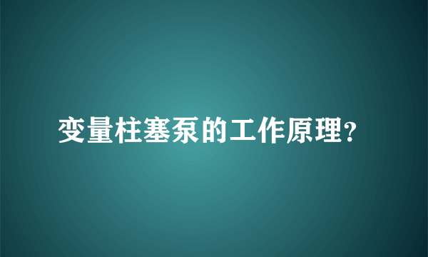 变量柱塞泵的工作原理？