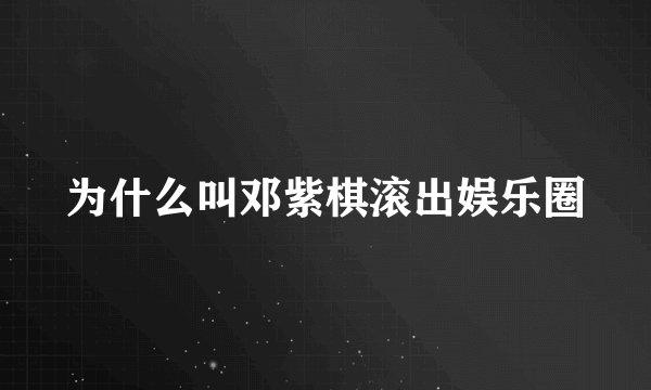 为什么叫邓紫棋滚出娱乐圈