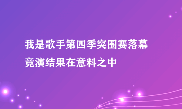 我是歌手第四季突围赛落幕  竞演结果在意料之中