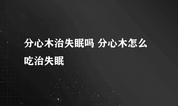 分心木治失眠吗 分心木怎么吃治失眠