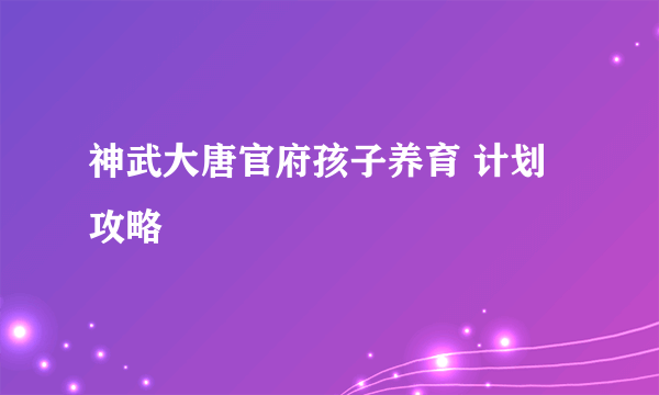 神武大唐官府孩子养育 计划攻略