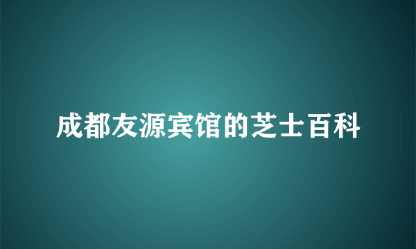 成都友源宾馆的芝士百科